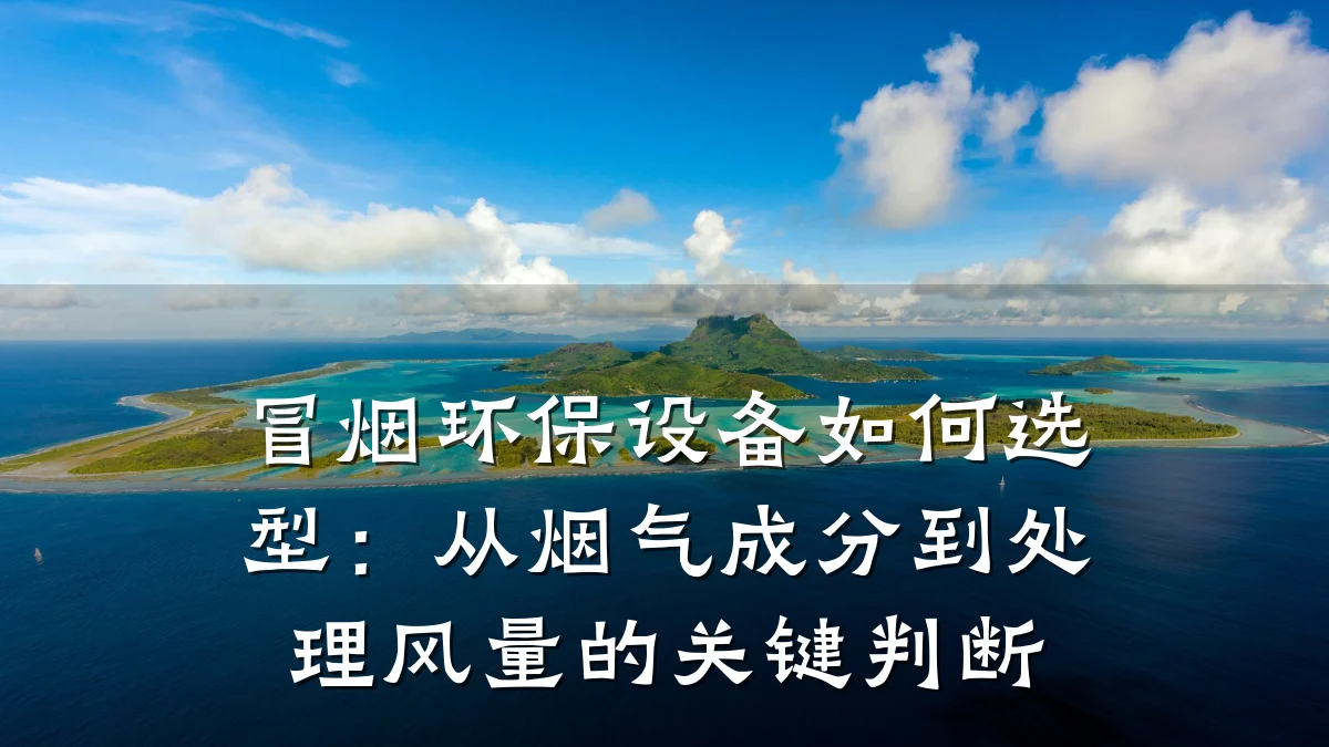 冒烟环保设备如何选型:从烟气成分到处理风量的关键判断