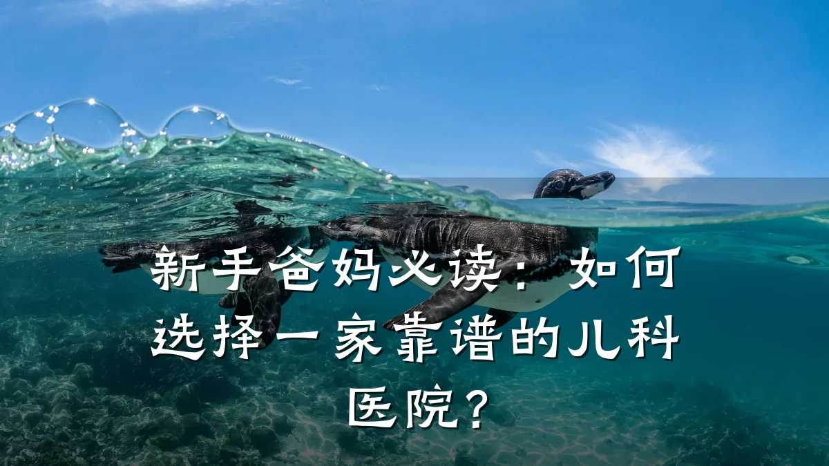 新手爸妈必读:如何选择一家靠谱的儿科医院?
