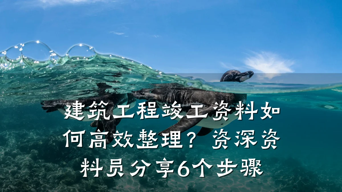 建筑工程竣工资料如何高效整理？资深资料员分享6个步骤
