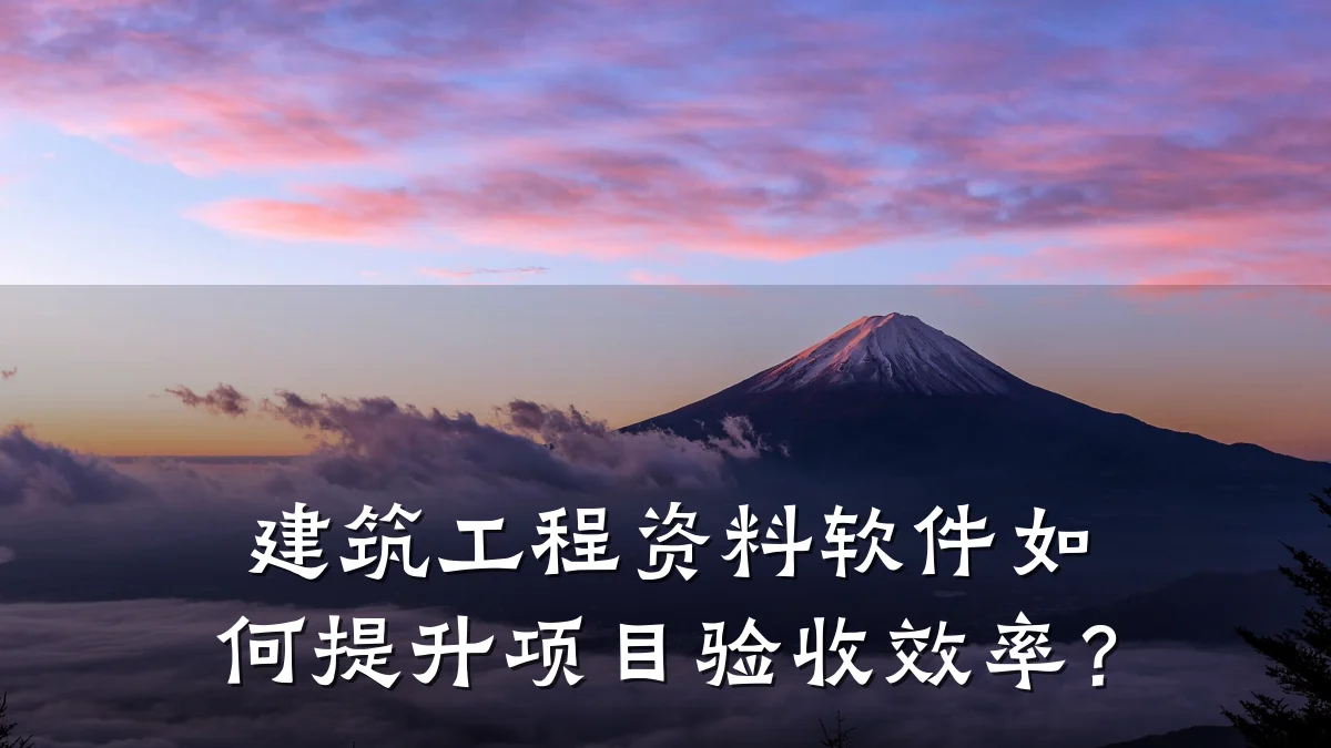 建筑工程资料软件如何提升项目验收效率？