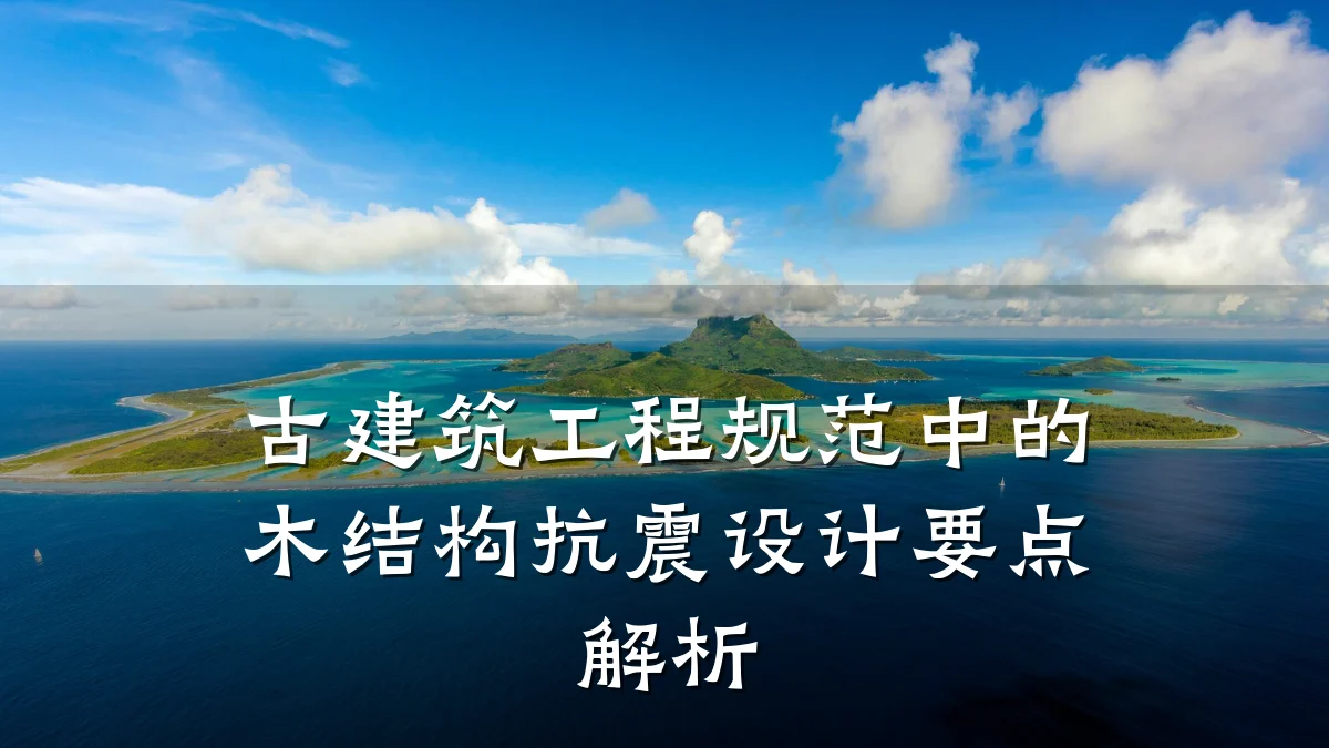 古建筑工程规范中的木结构抗震设计要点解析