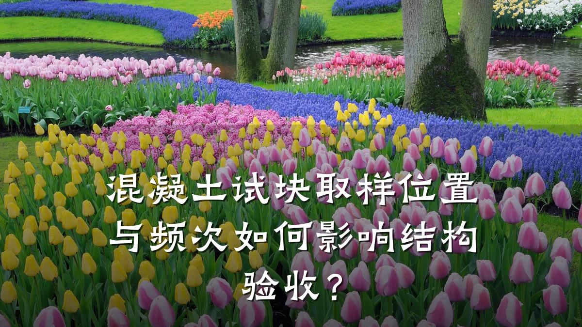 混凝土试块取样位置与频次如何影响结构验收？