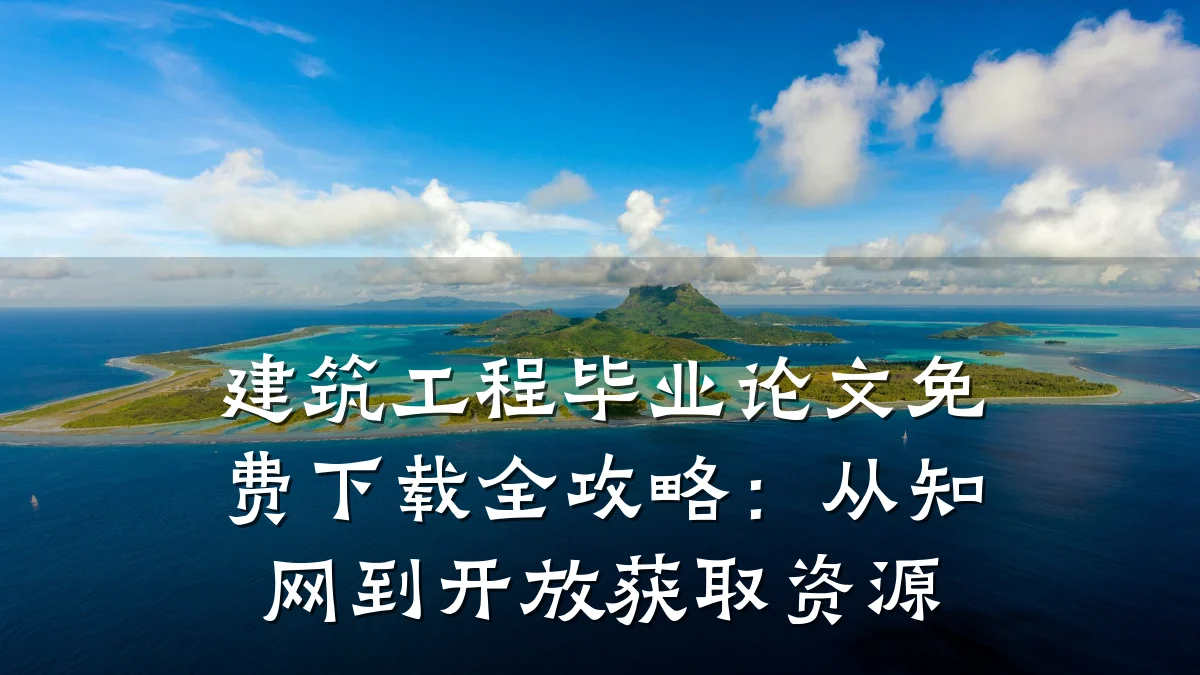 建筑工程毕业论文免费下载全攻略：从知网到开放获取资源
