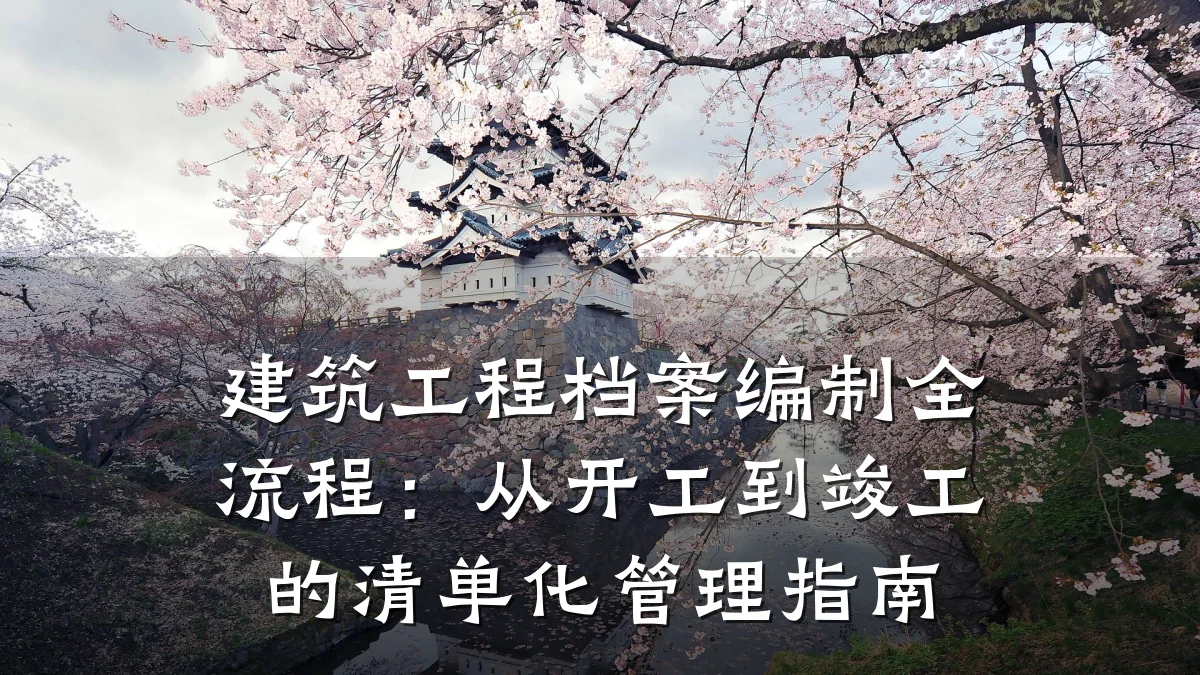 建筑工程档案编制全流程：从开工到竣工的清单化管理指南