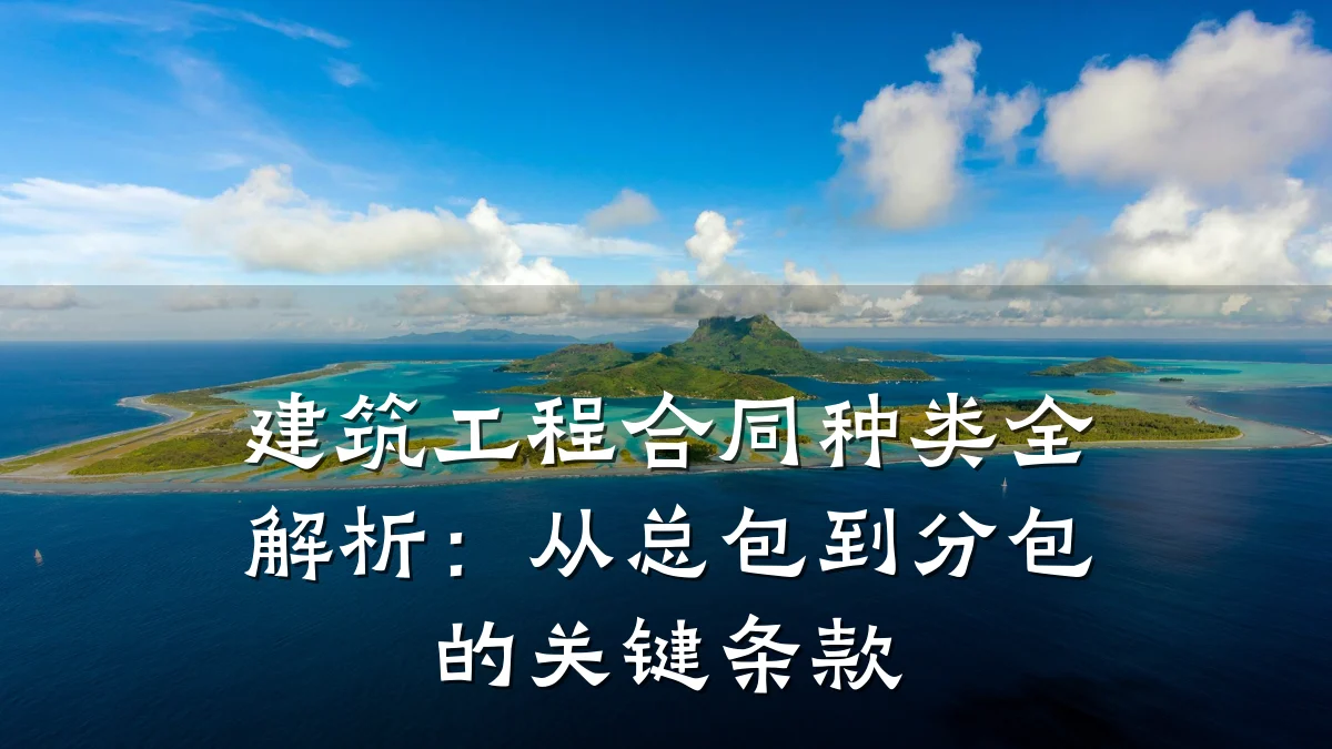 建筑工程合同种类全解析:从总包到分包的关键条款