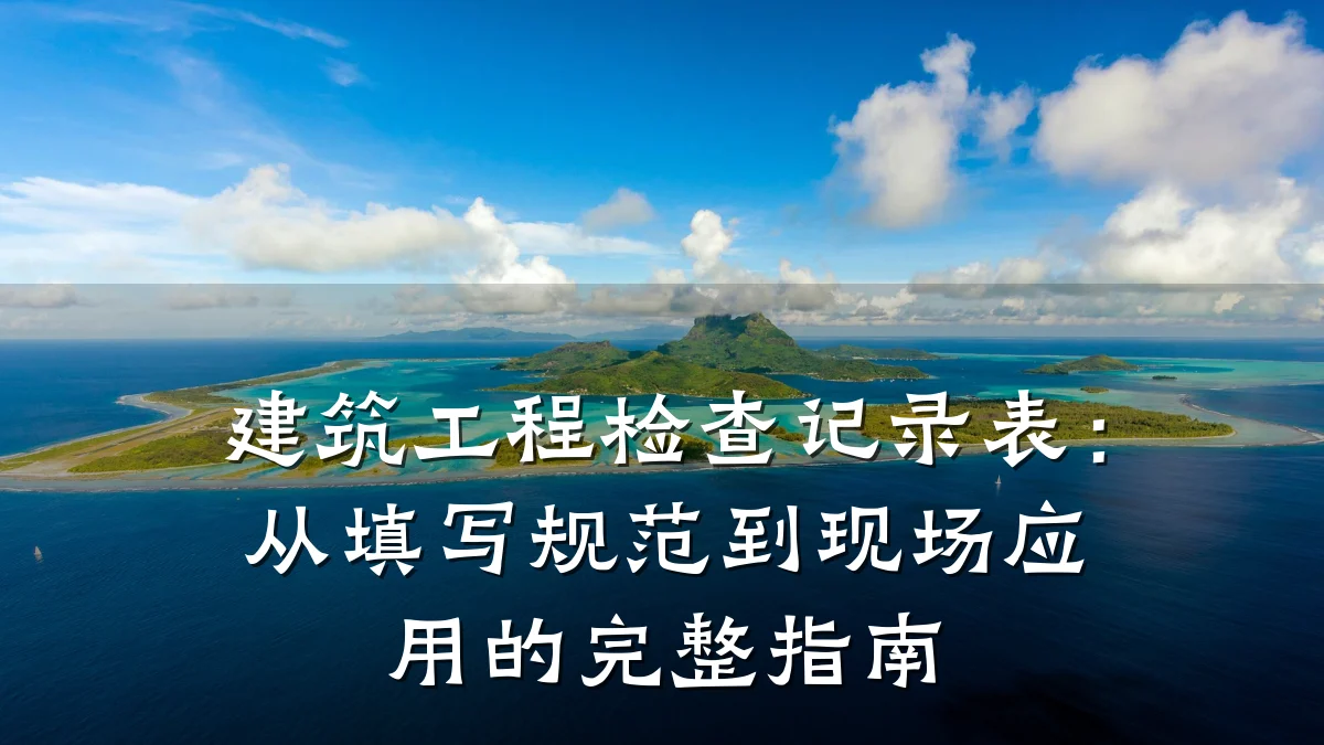 建筑工程检查记录表：从填写规范到现场应用的完整指南