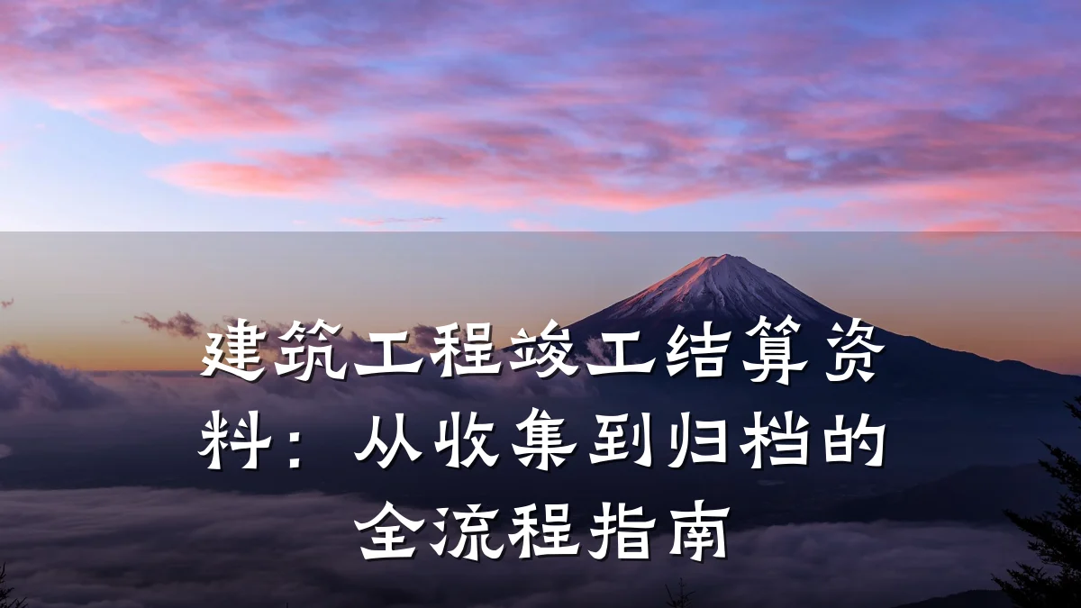 建筑工程竣工结算资料：从收集到归档的全流程指南
