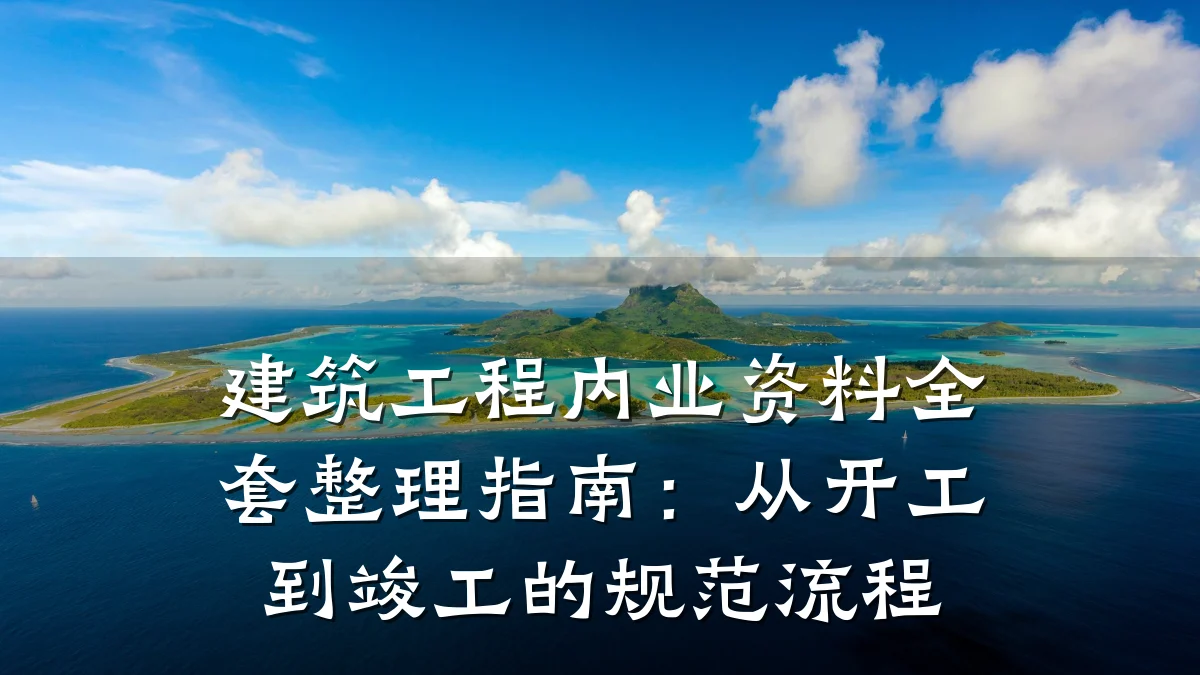 建筑工程内业资料全套整理指南：从开工到竣工的规范流程