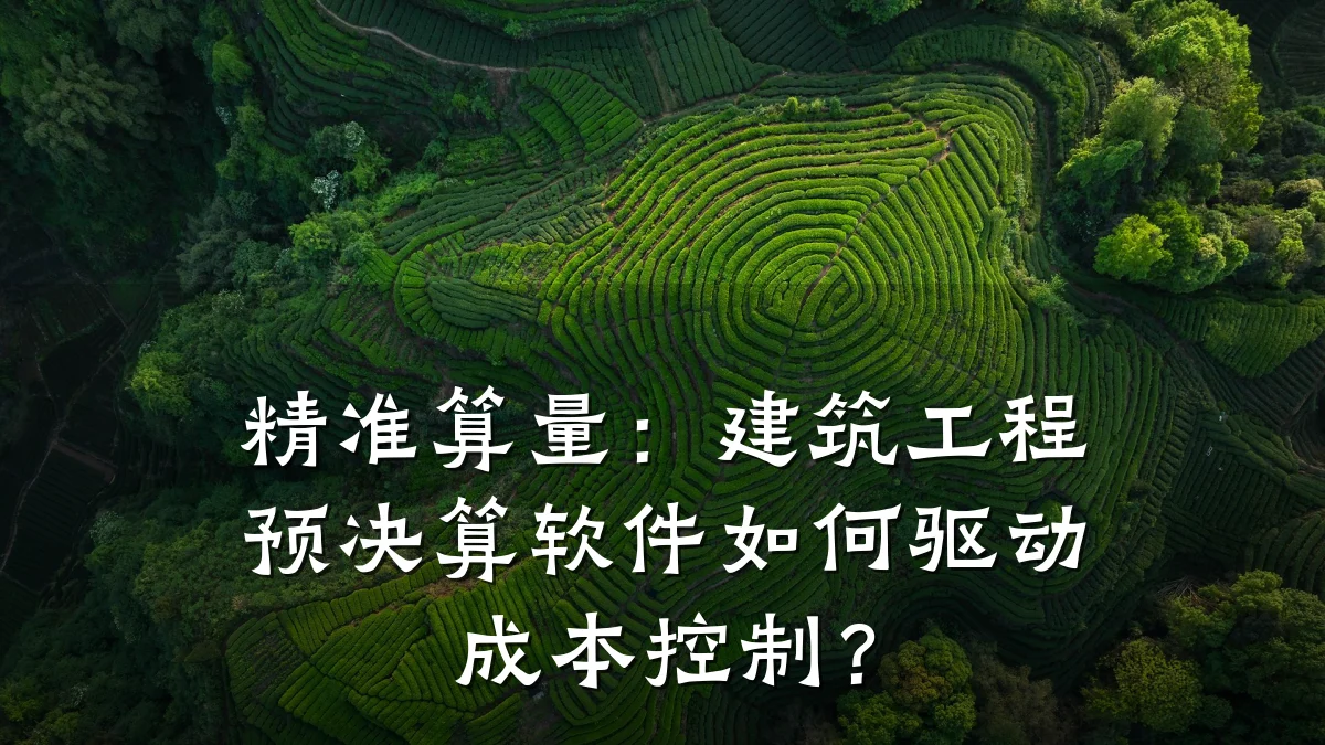 精准算量:建筑工程预决算软件如何驱动成本控制?