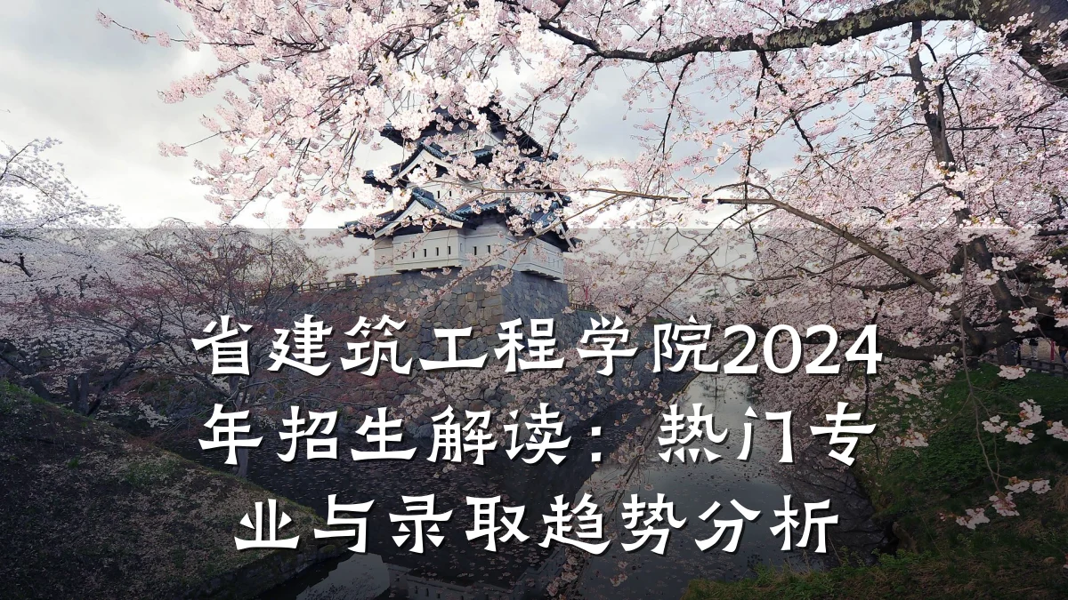 省建筑工程学院2024年招生解读：热门专业与录取趋势分析