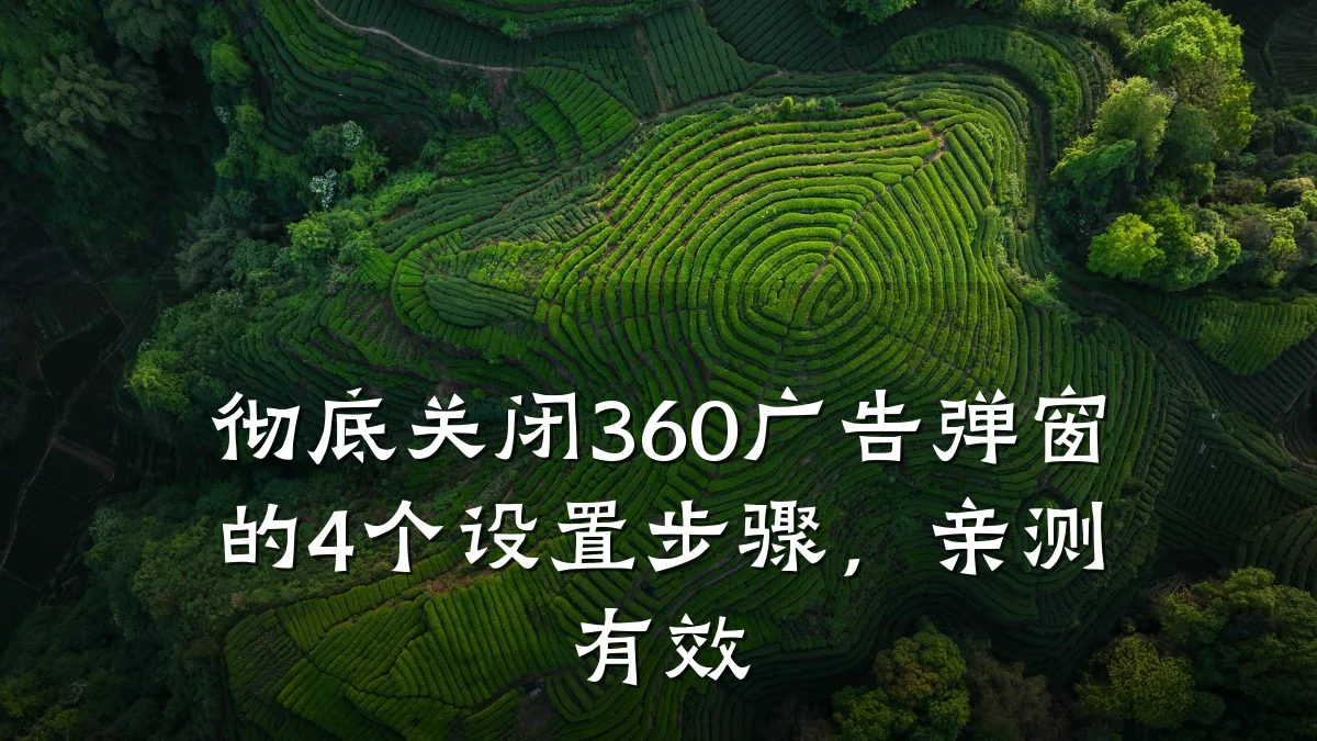 彻底关闭360广告弹窗的4个设置步骤,亲测有效