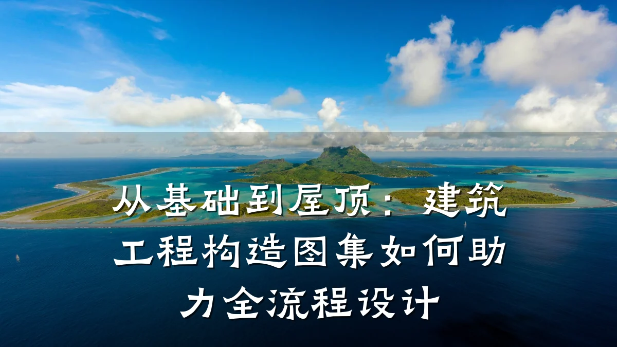从基础到屋顶：建筑工程构造图集如何助力全流程设计