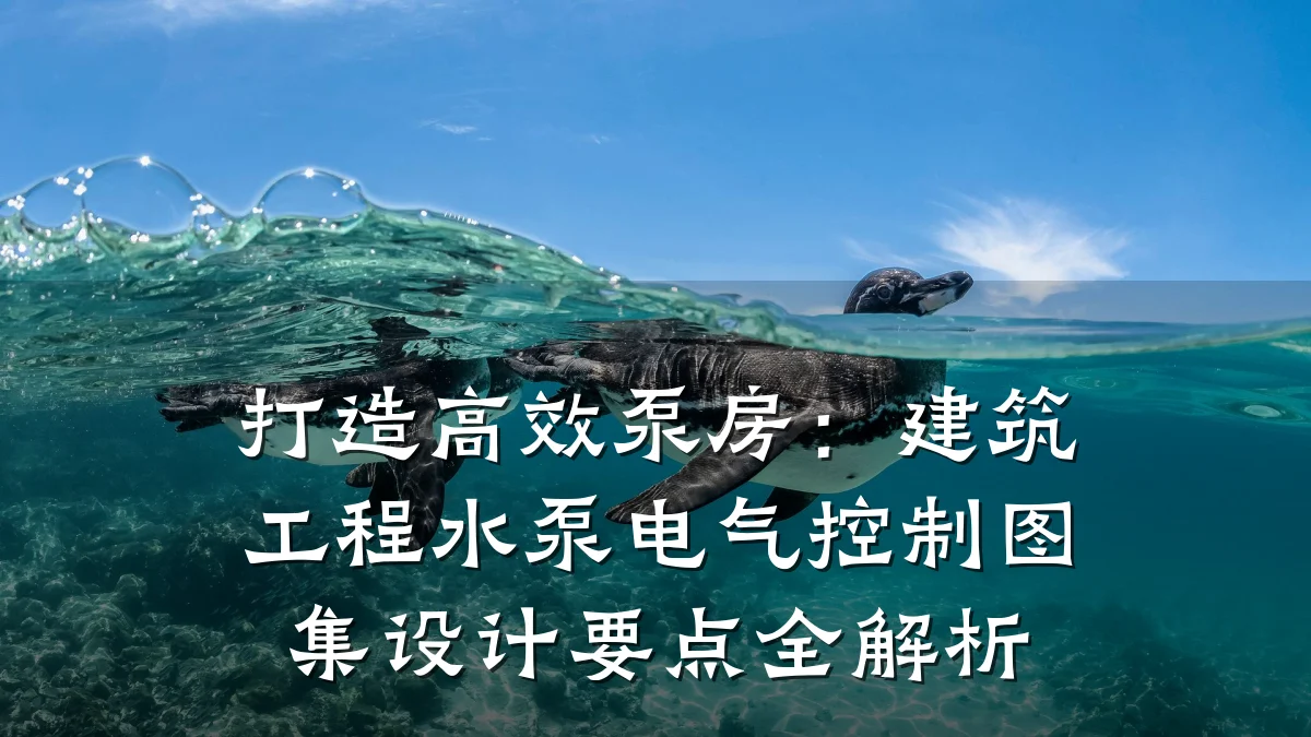 打造高效泵房:建筑工程水泵电气控制图集设计要点全解析