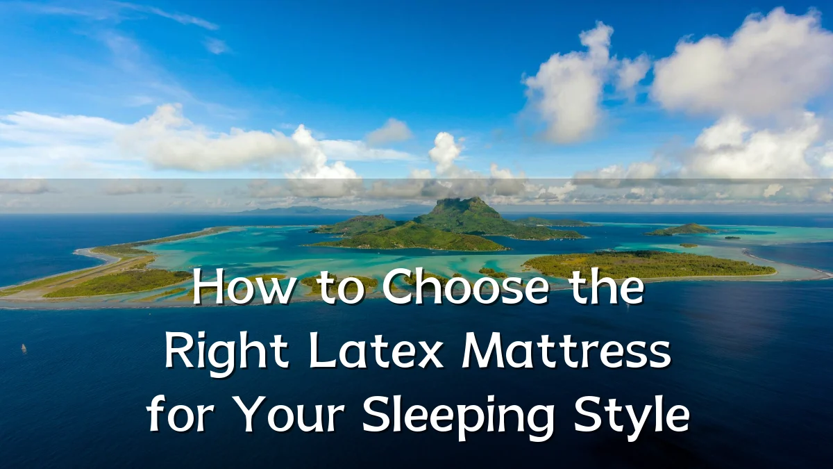 How to Choose the Right Latex Mattress for Your Sleeping Style