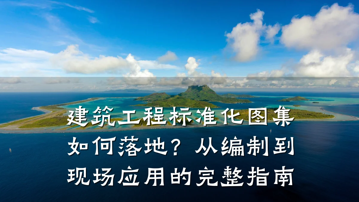 建筑工程标准化图集如何落地？从编制到现场应用的完整指南