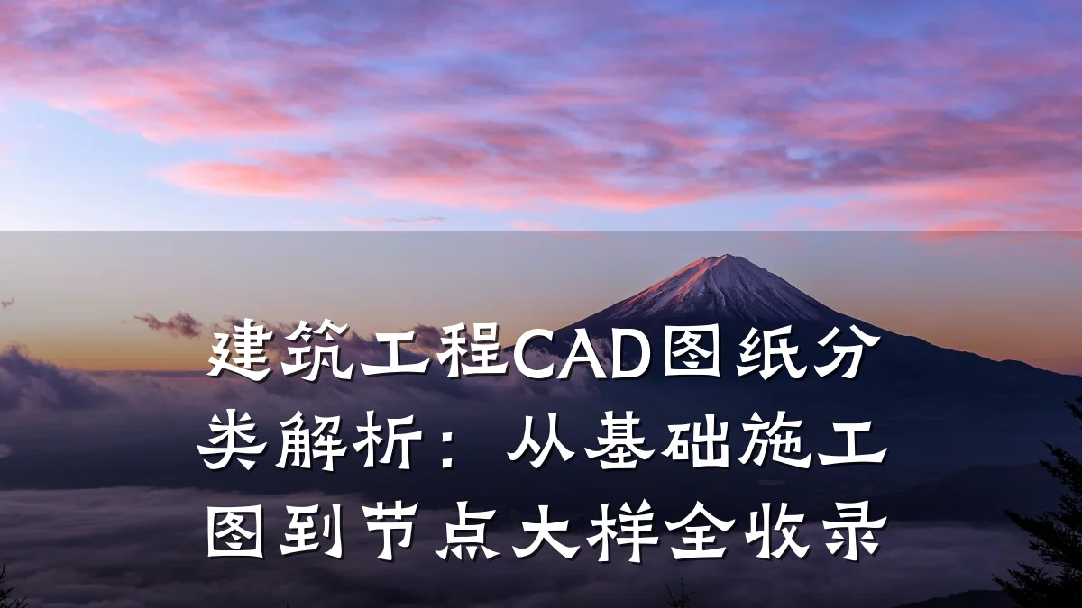 建筑工程CAD图纸分类解析：从基础施工图到节点大样全收录