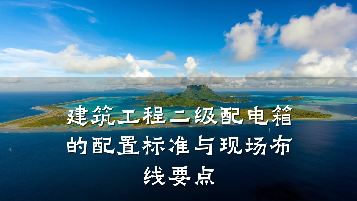 建筑工程二级配电箱的配置标准与现场布线要点