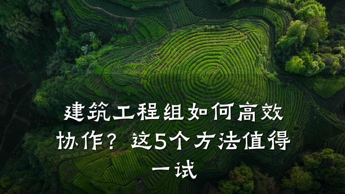 建筑工程组如何高效协作?这5个方法值得一试