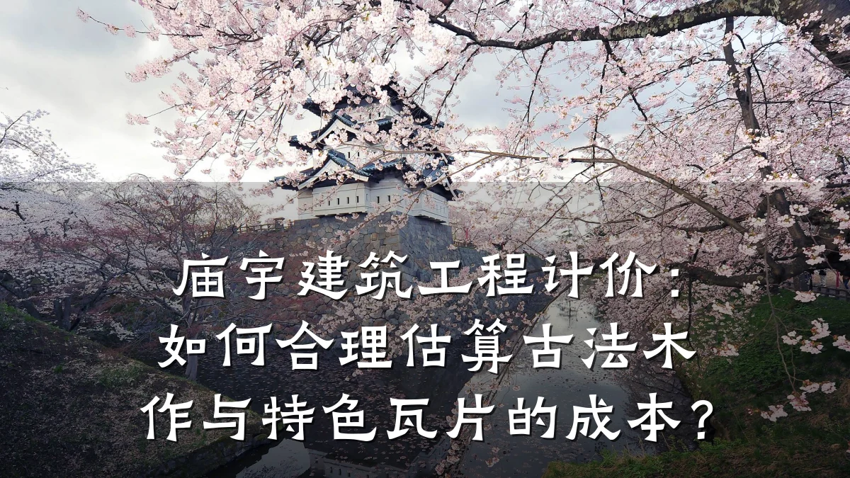庙宇建筑工程计价：如何合理估算古法木作与特色瓦片的成本？