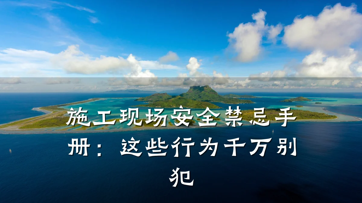施工现场安全禁忌手册:这些行为千万别犯