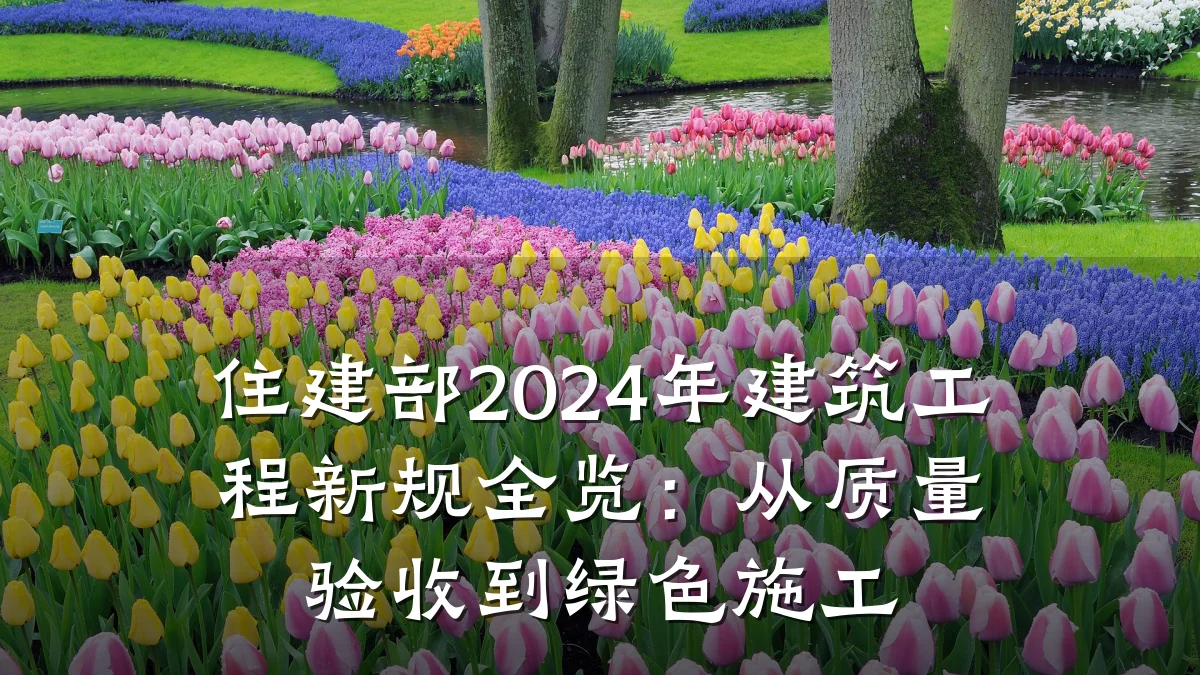 住建部2024年建筑工程新规全览：从质量验收到绿色施工