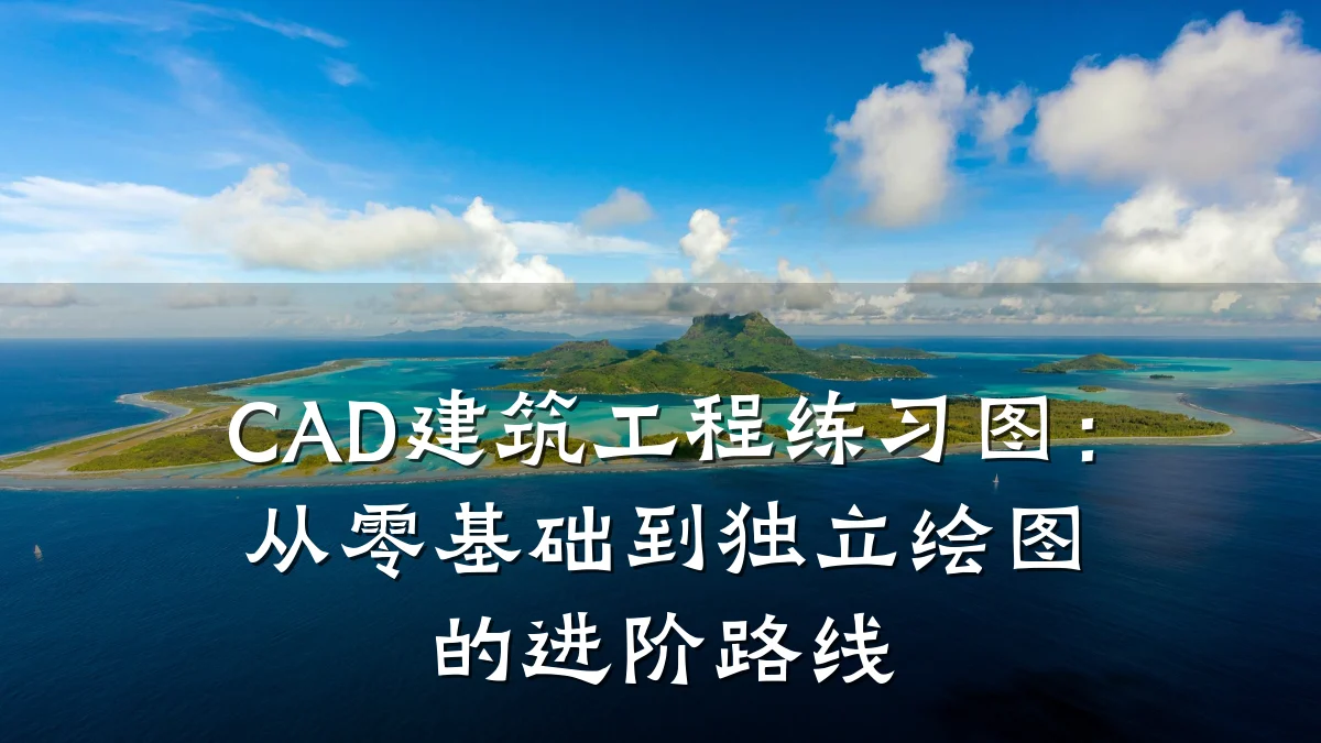 CAD建筑工程练习图：从零基础到独立绘图的进阶路线