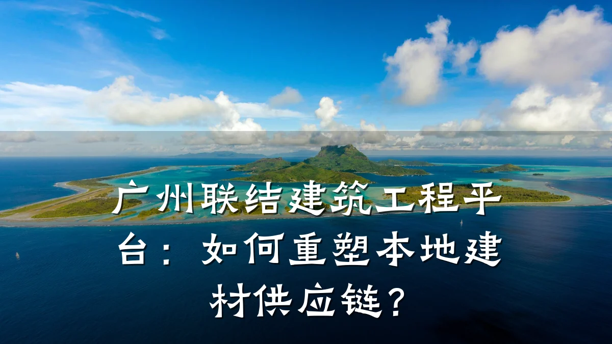 广州联结建筑工程平台：如何重塑本地建材供应链？