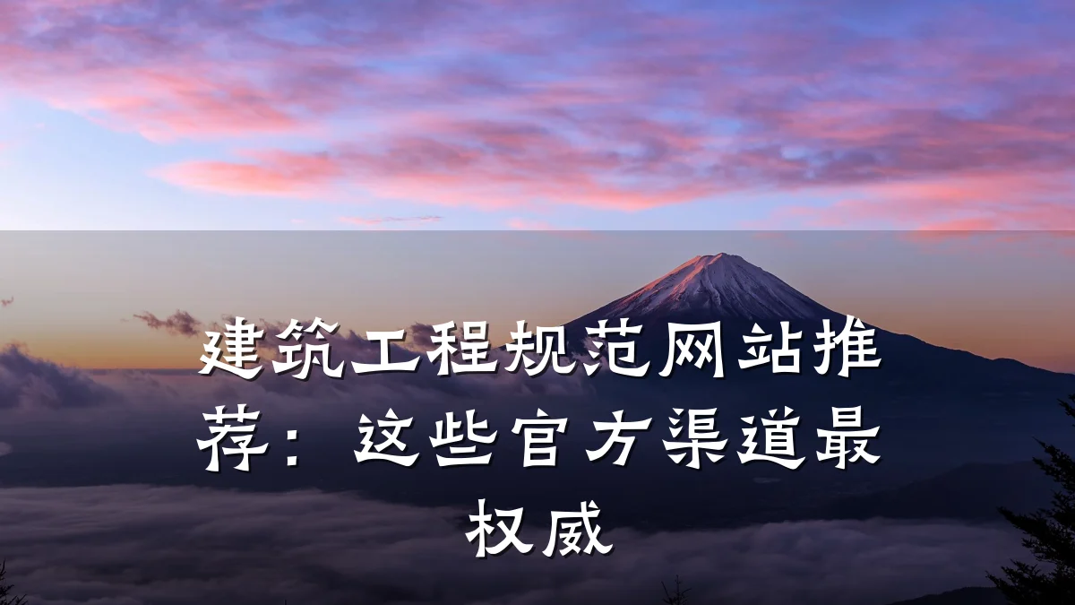 建筑工程规范网站推荐:这些官方渠道最权威