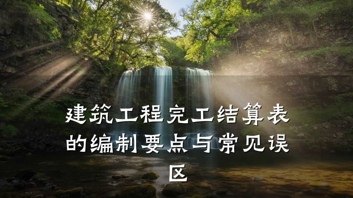 建筑工程完工结算表的编制要点与常见误区