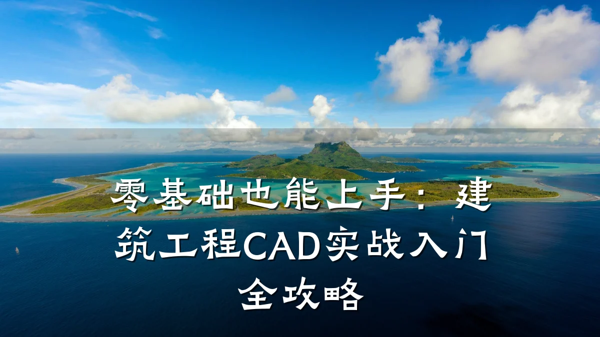 零基础也能上手：建筑工程CAD实战入门全攻略