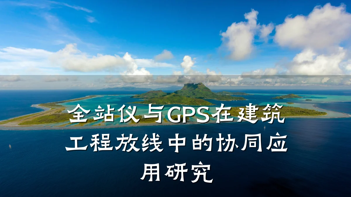 全站仪与GPS在建筑工程放线中的协同应用研究