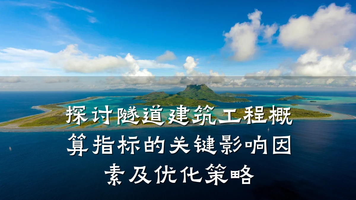 探讨隧道建筑工程概算指标的关键影响因素及优化策略