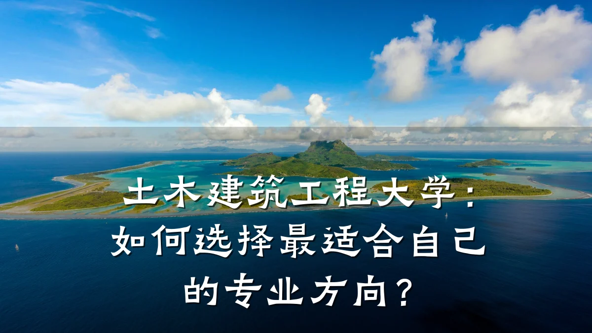 土木建筑工程大学:如何选择最适合自己的专业方向?