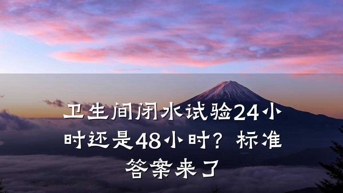 卫生间闭水试验24小时还是48小时？标准答案来了