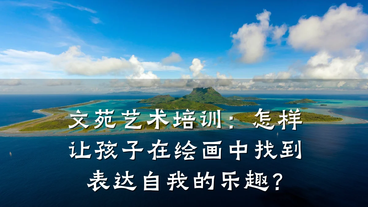 文苑艺术培训：怎样让孩子在绘画中找到表达自我的乐趣？
