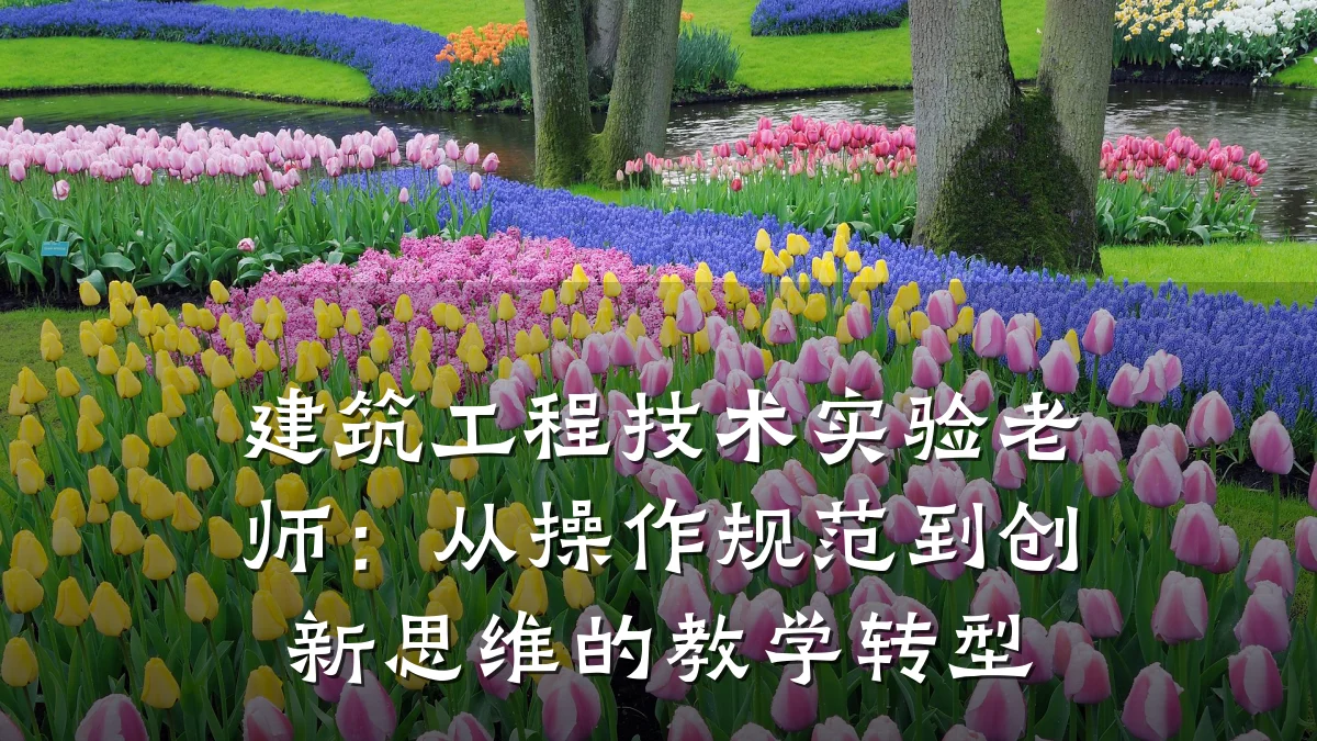 建筑工程技术实验老师：从操作规范到创新思维的教学转型