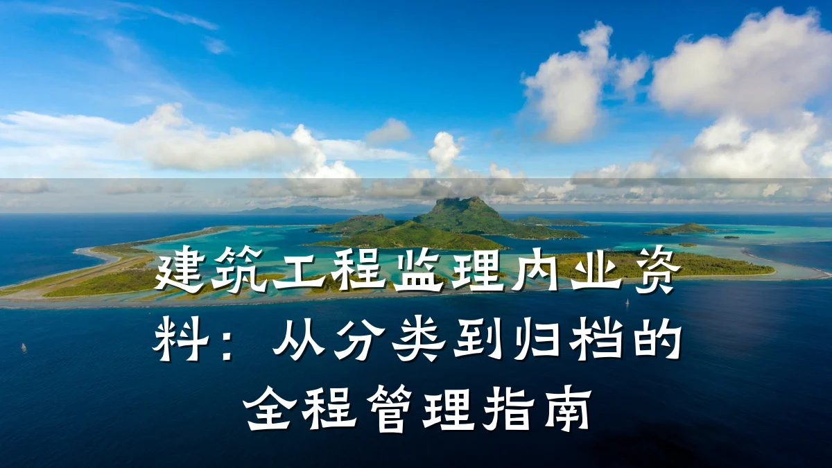 建筑工程监理内业资料：从分类到归档的全程管理指南
