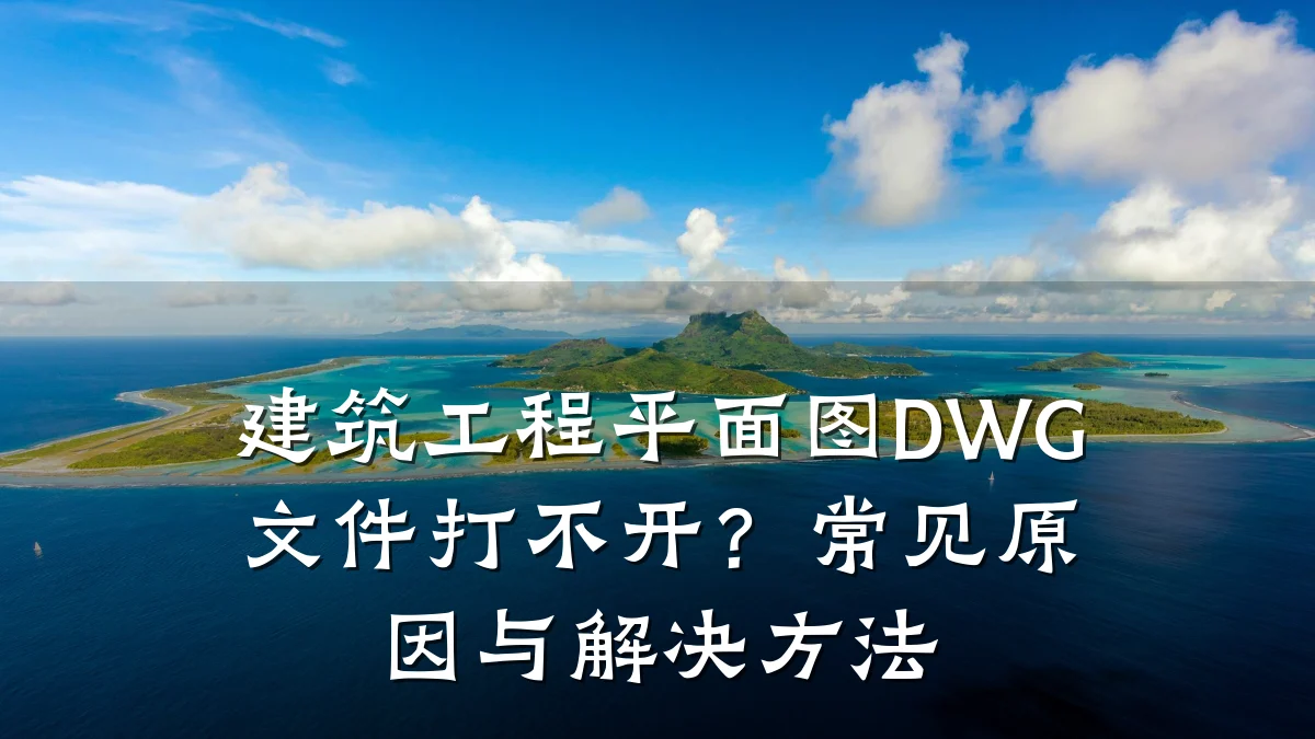 建筑工程平面图DWG文件打不开?常见原因与解决方法