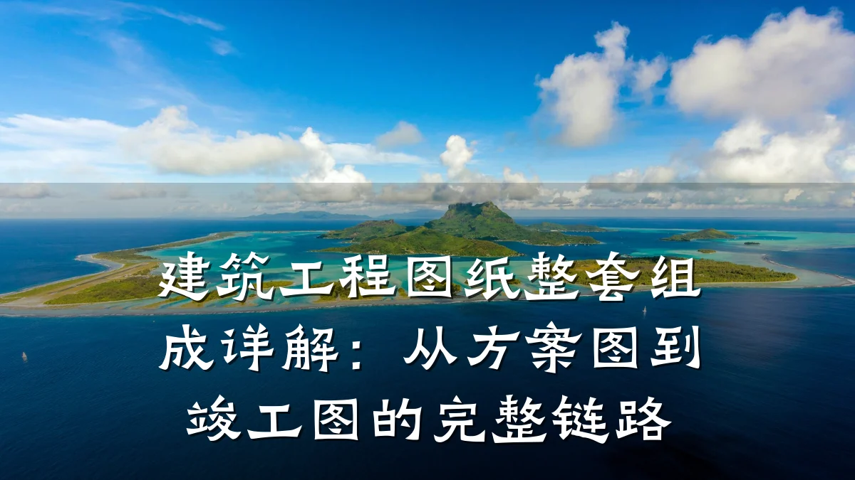 建筑工程图纸整套组成详解：从方案图到竣工图的完整链路