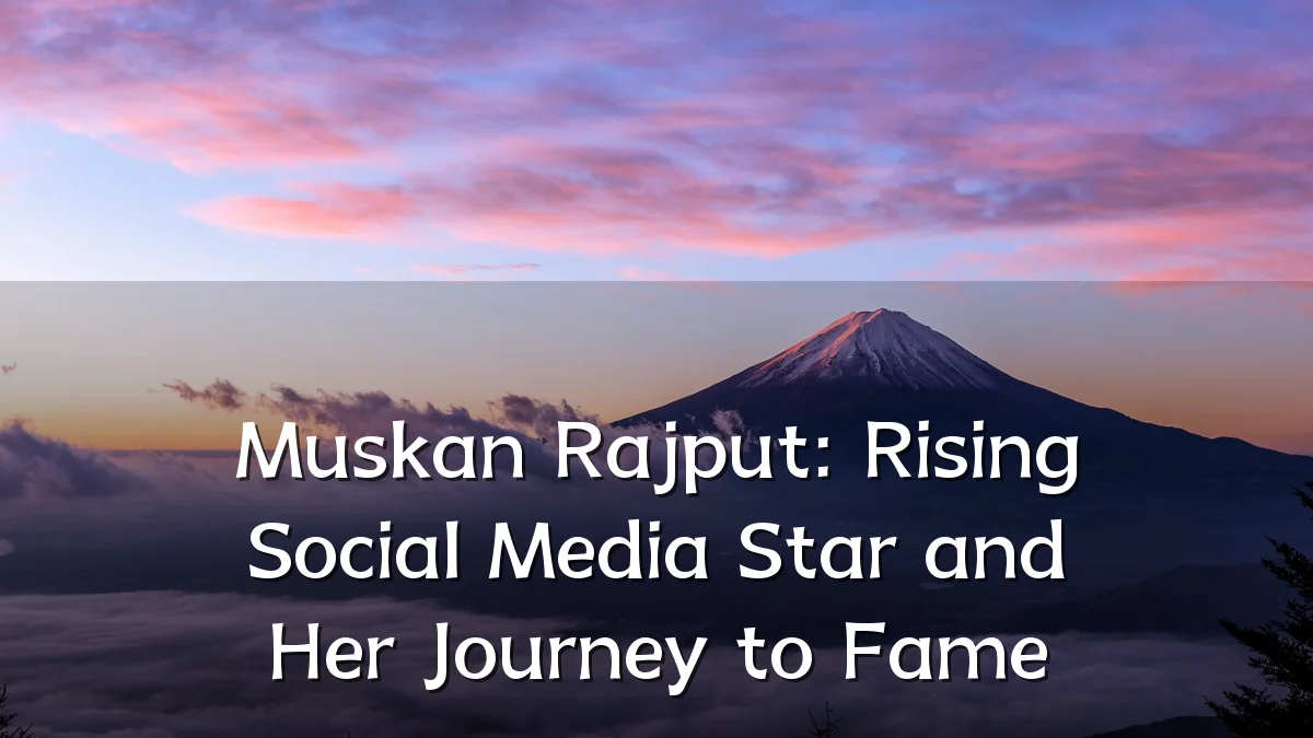 Muskan Rajput: Rising Social Media Star and Her Journey to Fame