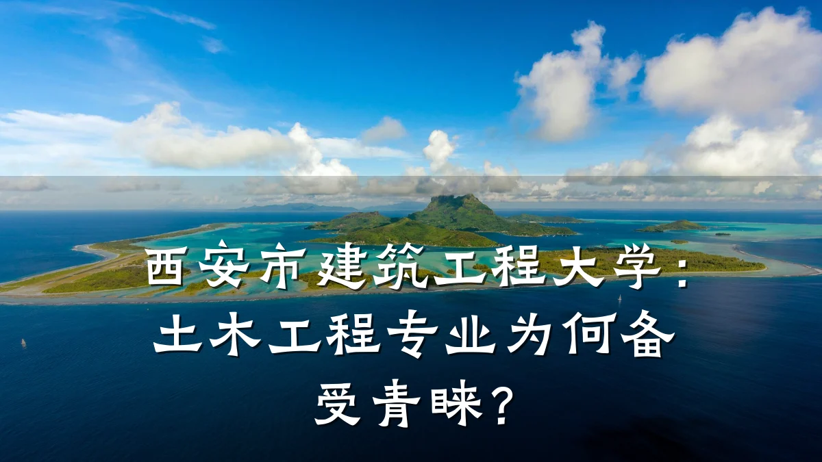 西安市建筑工程大学：土木工程专业为何备受青睐？