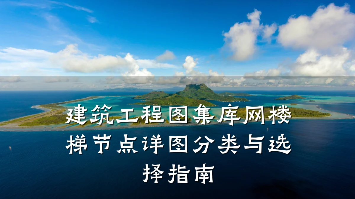 建筑工程图集库网楼梯节点详图分类与选择指南