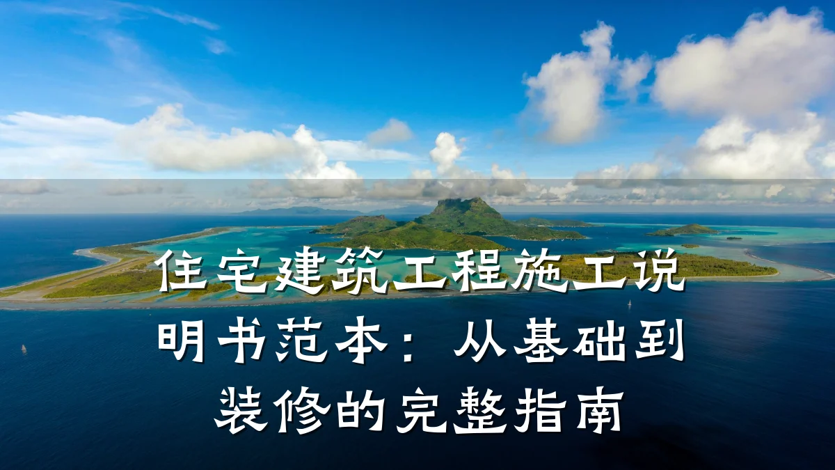 住宅建筑工程施工说明书范本：从基础到装修的完整指南