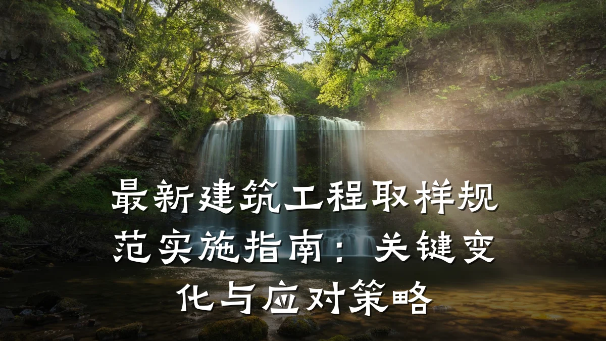 最新建筑工程取样规范实施指南：关键变化与应对策略