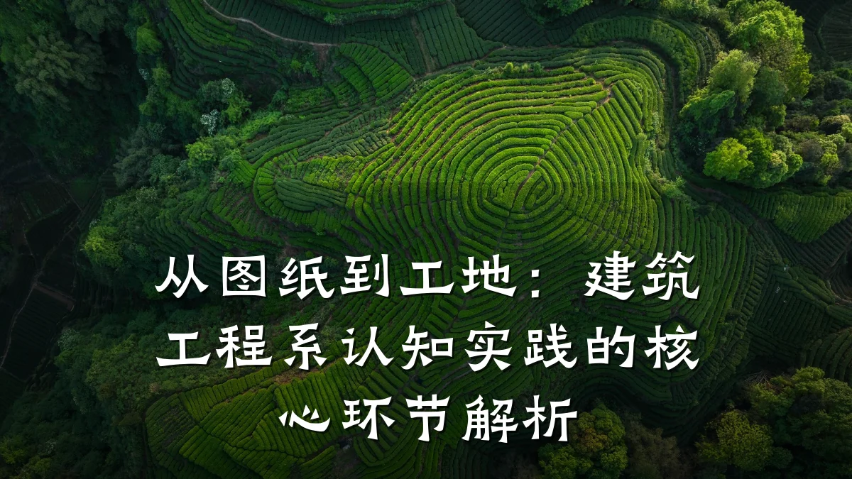 从图纸到工地：建筑工程系认知实践的核心环节解析