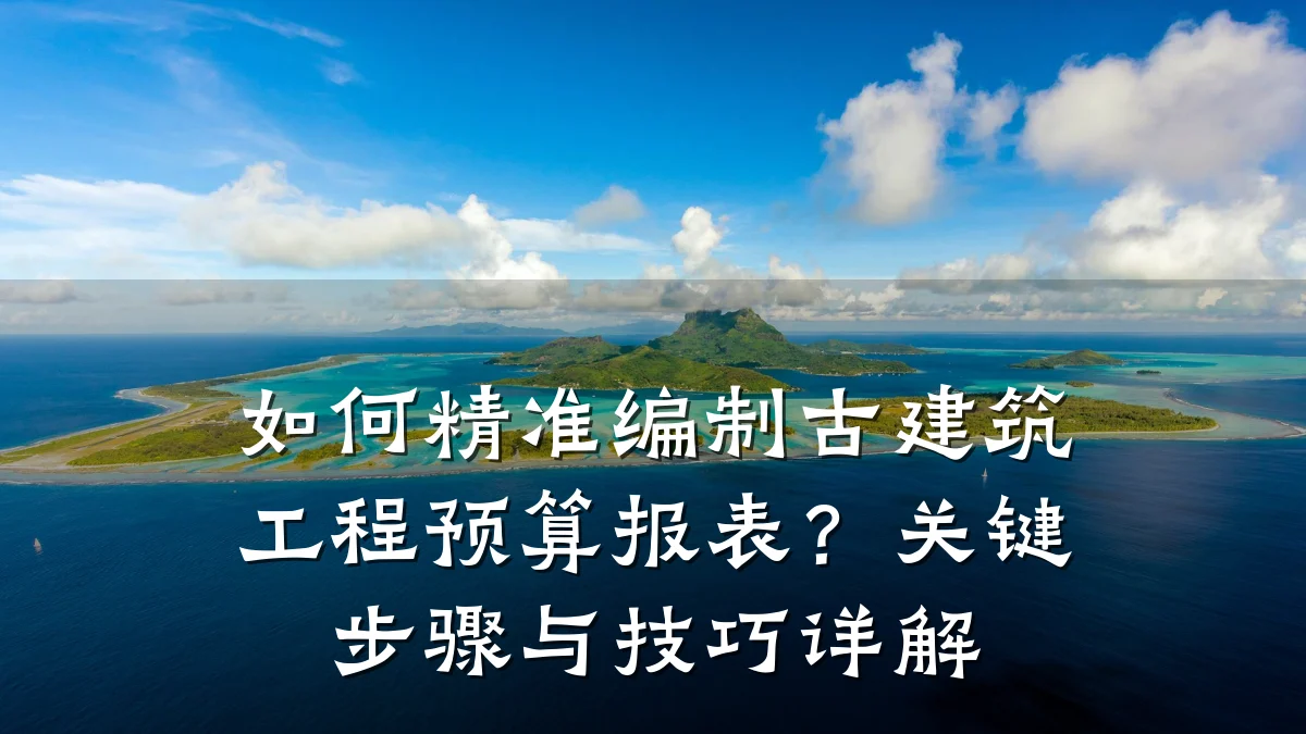 如何精准编制古建筑工程预算报表？关键步骤与技巧详解
