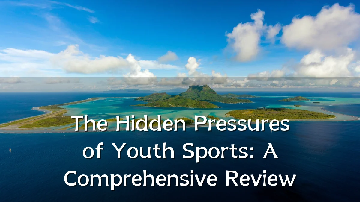 The Hidden Pressures of Youth Sports: A Comprehensive Review