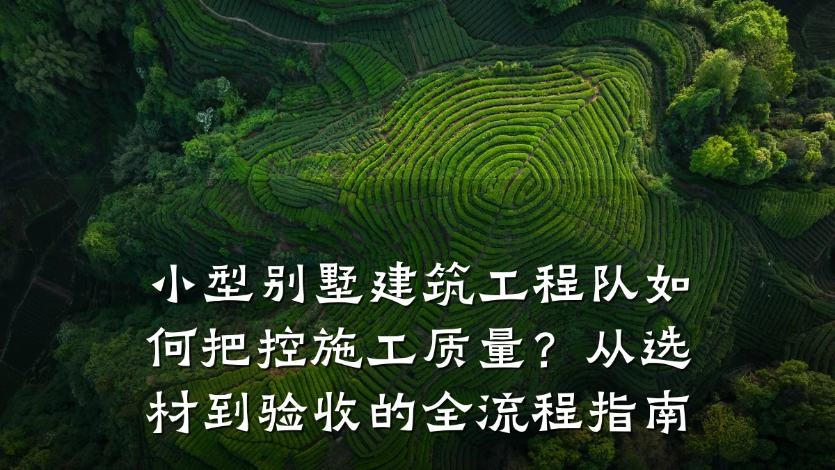 小型别墅建筑工程队如何把控施工质量？从选材到验收的全流程指南