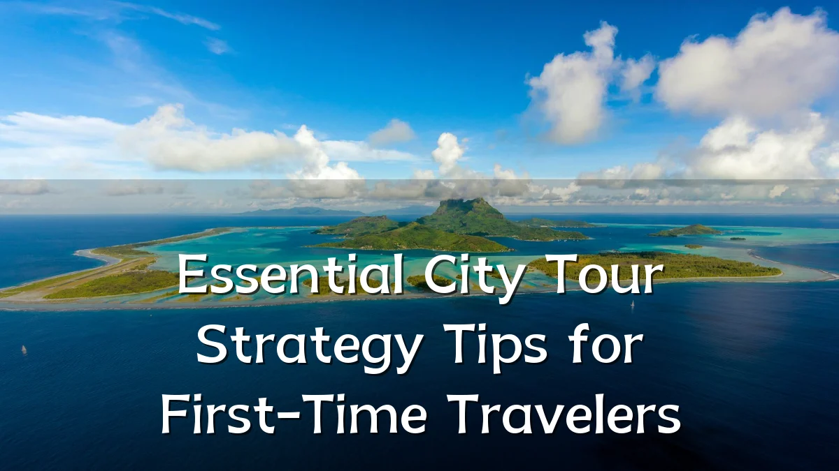 Essential City Tour Strategy Tips for First-Time Travelers
