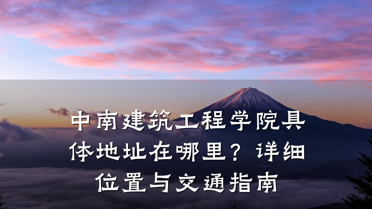 中南建筑工程学院具体地址在哪里？详细位置与交通指南